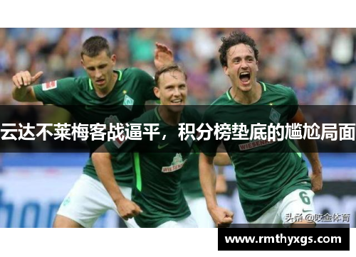 云达不莱梅客战逼平，积分榜垫底的尴尬局面