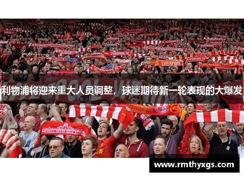 利物浦将迎来重大人员调整，球迷期待新一轮表现的大爆发
