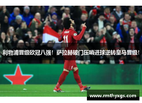 利物浦晋级欧冠八强！萨拉赫破门压哨进球逆转皇马晋级！