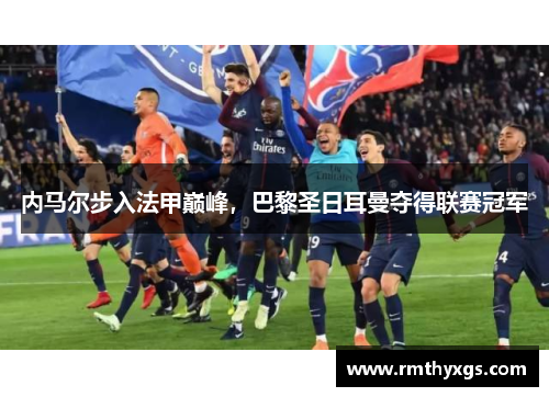 内马尔步入法甲巅峰，巴黎圣日耳曼夺得联赛冠军