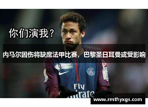 内马尔因伤将缺席法甲比赛，巴黎圣日耳曼或受影响