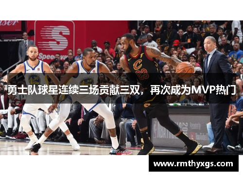 勇士队球星连续三场贡献三双，再次成为MVP热门