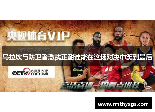 乌拉坎与防卫者激战正酣谁能在这场对决中笑到最后