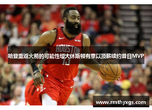 哈登重返火箭的可能性增大休斯顿有意以顶薪续约昔日MVP