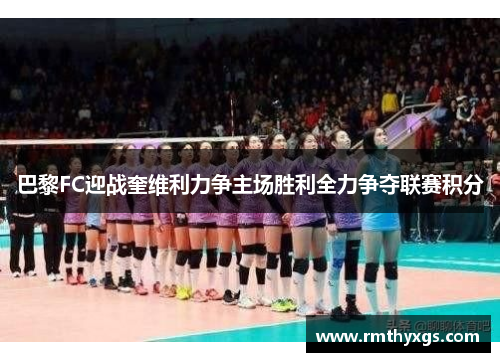 巴黎FC迎战奎维利力争主场胜利全力争夺联赛积分