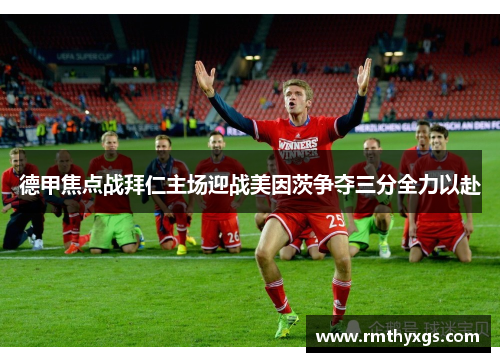 德甲焦点战拜仁主场迎战美因茨争夺三分全力以赴