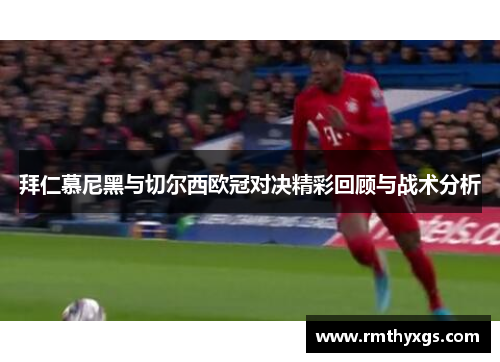 拜仁慕尼黑与切尔西欧冠对决精彩回顾与战术分析