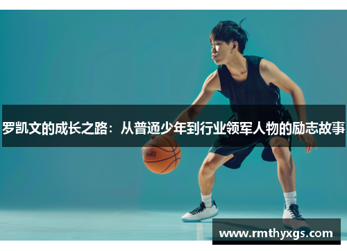 罗凯文的成长之路：从普通少年到行业领军人物的励志故事