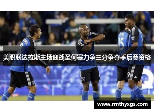 美职联达拉斯主场迎战圣何塞力争三分争夺季后赛资格