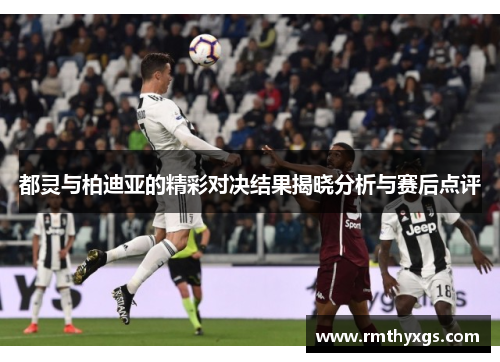 都灵与柏迪亚的精彩对决结果揭晓分析与赛后点评