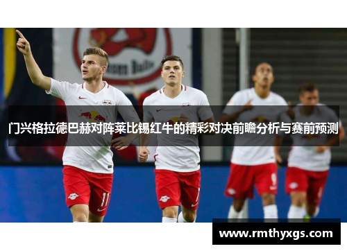 门兴格拉德巴赫对阵莱比锡红牛的精彩对决前瞻分析与赛前预测