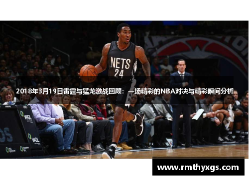 2018年3月19日雷霆与猛龙激战回顾：一场精彩的NBA对决与精彩瞬间分析