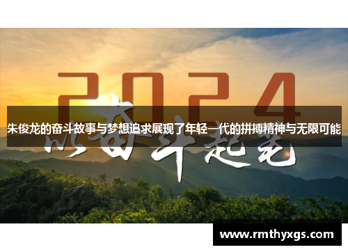 朱俊龙的奋斗故事与梦想追求展现了年轻一代的拼搏精神与无限可能