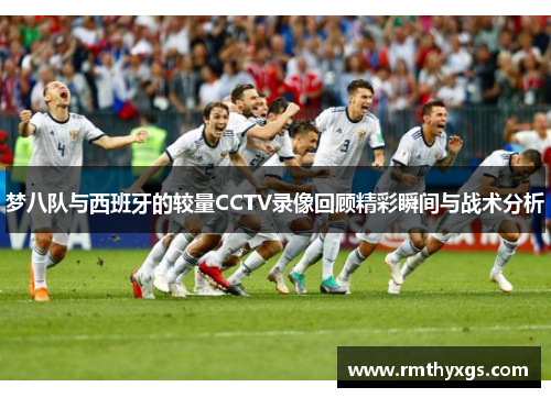 梦八队与西班牙的较量CCTV录像回顾精彩瞬间与战术分析
