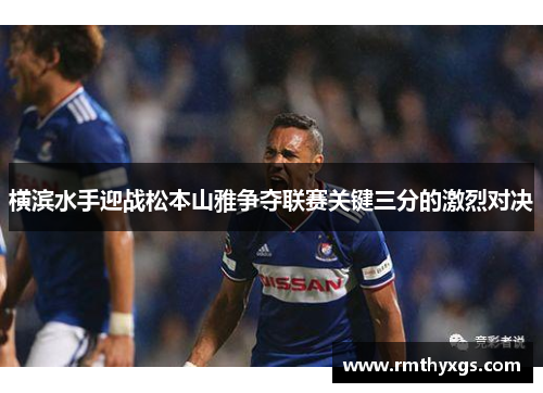 横滨水手迎战松本山雅争夺联赛关键三分的激烈对决 横滨水手迎战松本山雅争夺联赛关键三分的激烈对决