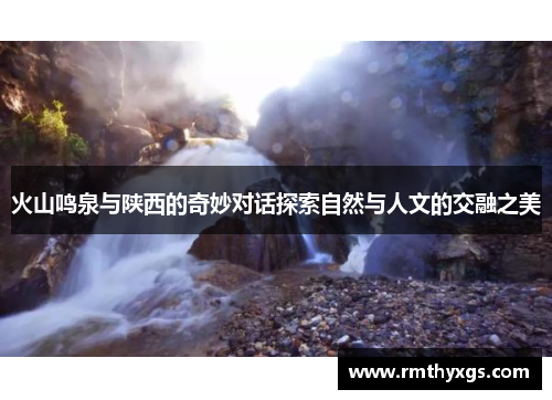 火山鸣泉与陕西的奇妙对话探索自然与人文的交融之美