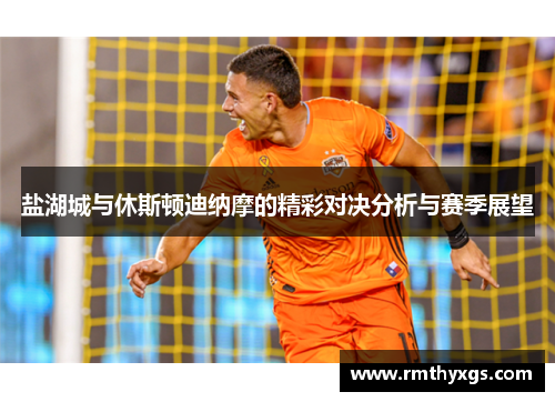 盐湖城与休斯顿迪纳摩的精彩对决分析与赛季展望