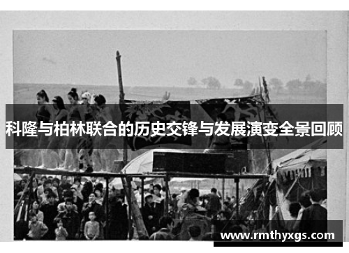 科隆与柏林联合的历史交锋与发展演变全景回顾