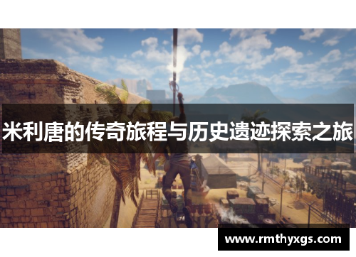米利唐的传奇旅程与历史遗迹探索之旅