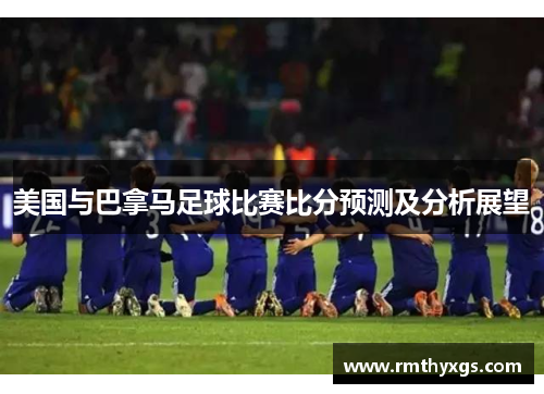 美国与巴拿马足球比赛比分预测及分析展望