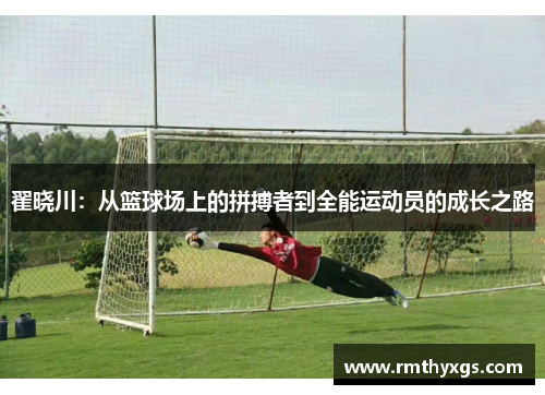 翟晓川：从篮球场上的拼搏者到全能运动员的成长之路